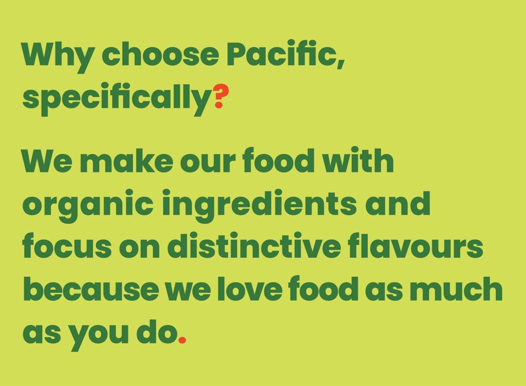 Why choose Pacific, specifically? We make our food with organic ingredients and focus on distinctive flavours because we love food as much as you do.